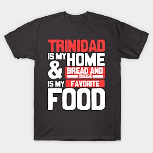Trinidad Is My Home | Bread And Cheese Is My Favorite Food T-Shirt